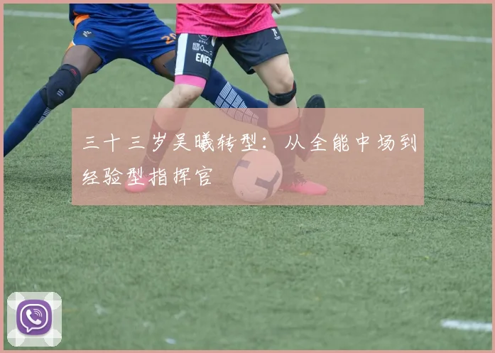 三十三岁吴曦转型：从全能中场到经验型指挥官