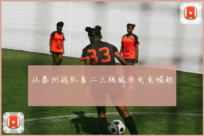 从泰州战队看二三线城市电竞崛起