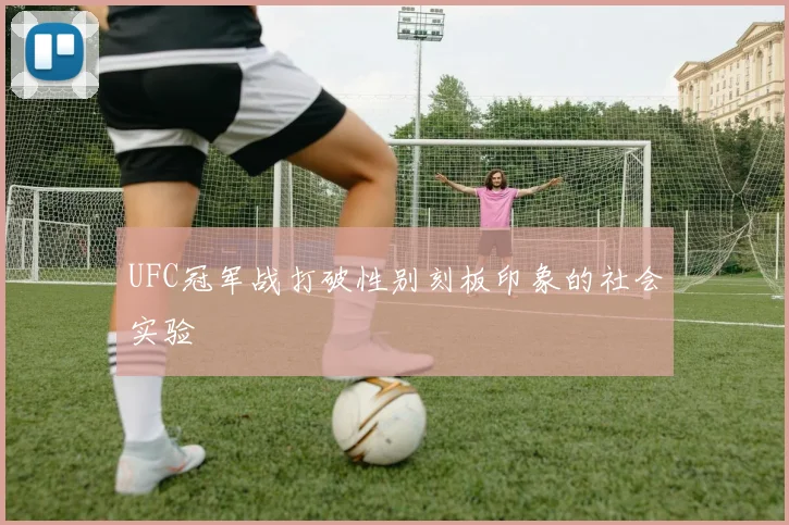 UFC冠军战打破性别刻板印象的社会实验