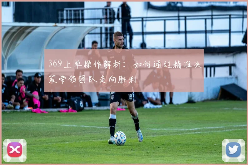 369上单操作解析：如何通过精准决策带领团队走向胜利