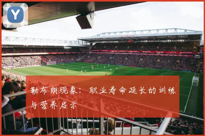 勒布朗现象：职业寿命延长的训练与营养启示