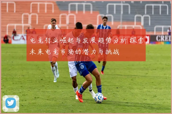 电竞行业崛起与发展趋势分析 探索未来电竞市场的潜力与挑战