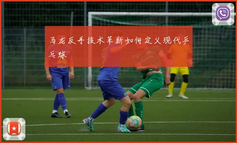 马龙反手技术革新如何定义现代乒乓球