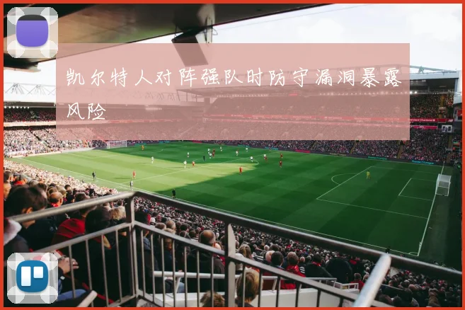 凯尔特人对阵强队时防守漏洞暴露风险