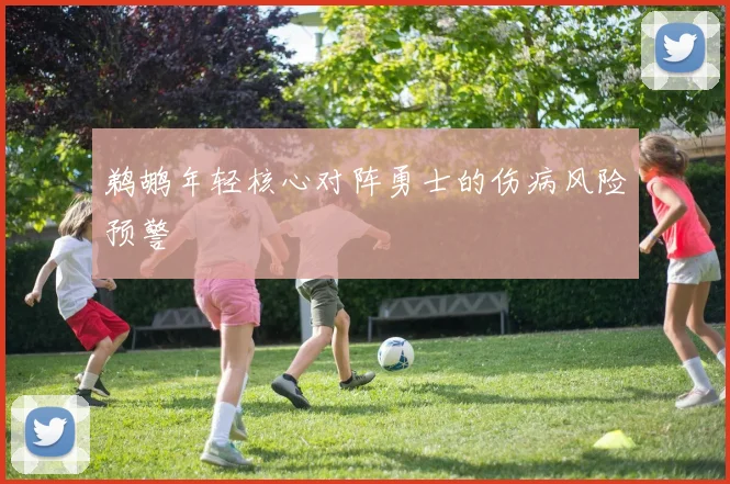 鹈鹕年轻核心对阵勇士的伤病风险预警