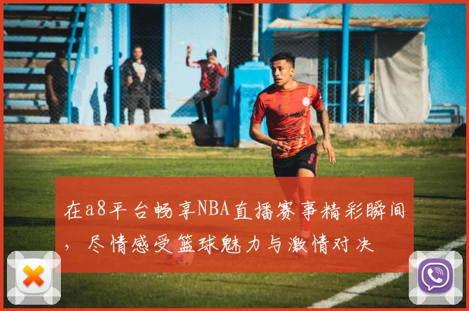 在a8平台畅享NBA直播赛事精彩瞬间，尽情感受篮球魅力与激情对决