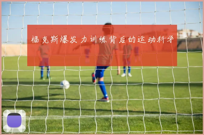 福克斯爆发力训练背后的运动科学